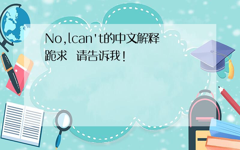 No,lcan't的中文解释跪求  请告诉我!