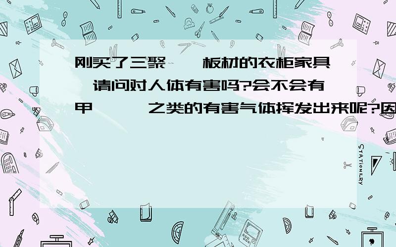 刚买了三聚氰胺板材的衣柜家具,请问对人体有害吗?会不会有甲醛,苯之类的有害气体挥发出来呢?因为家里有小孩,请问可以检测出来吗?