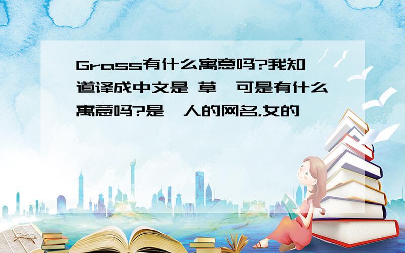 Grass有什么寓意吗?我知道译成中文是 草,可是有什么寓意吗?是一人的网名，女的