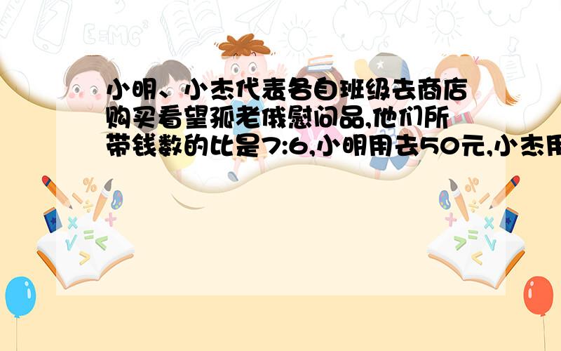 小明、小杰代表各自班级去商店购买看望孤老俄慰问品,他们所带钱数的比是7:6,小明用去50元,小杰用去60元,则小明、小杰两个余下的钱数比为3：2,两人余下的钱数分别是A.180元、120元 B.60元、4