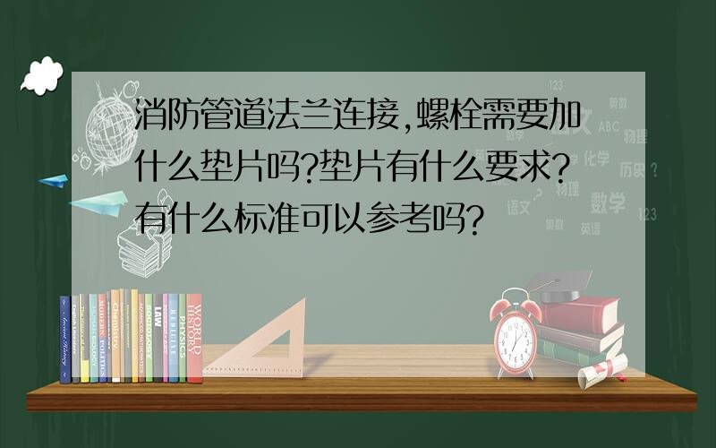 消防管道法兰连接,螺栓需要加什么垫片吗?垫片有什么要求?有什么标准可以参考吗?