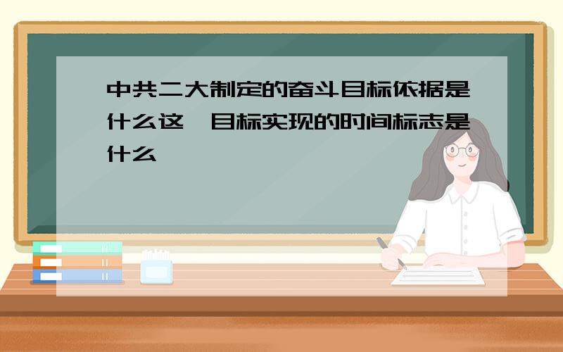 中共二大制定的奋斗目标依据是什么这一目标实现的时间标志是什么