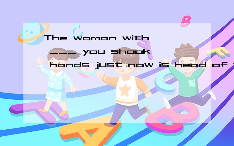 The woman with ___ you shook hands just now is head of the company.1.The woman with ___  you shook hands just now is head of the company.A.who B.whom C.that D.which2.At the age of eight,Chaplin joined a group of ____.A.children dancers B.child dancer