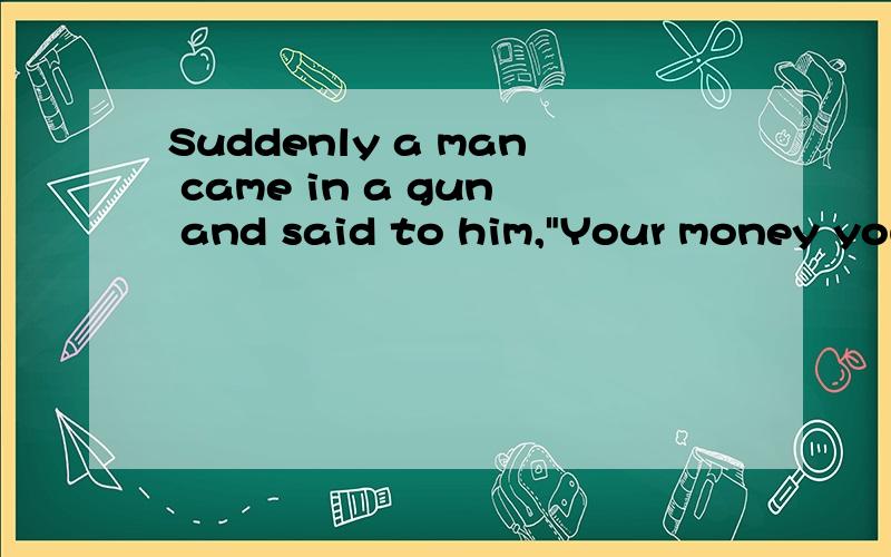 Suddenly a man came in a gun and said to him,