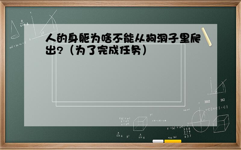 人的身躯为啥不能从狗洞子里爬出?（为了完成任务）