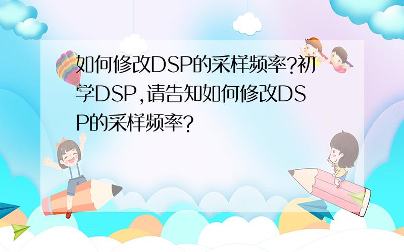 如何修改DSP的采样频率?初学DSP,请告知如何修改DSP的采样频率?