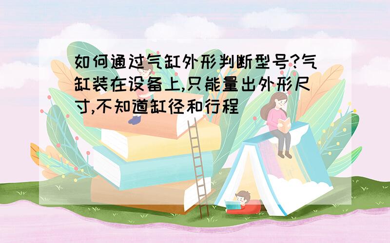 如何通过气缸外形判断型号?气缸装在设备上,只能量出外形尺寸,不知道缸径和行程