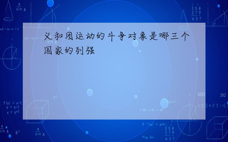 义和团运动的斗争对象是哪三个国家的列强