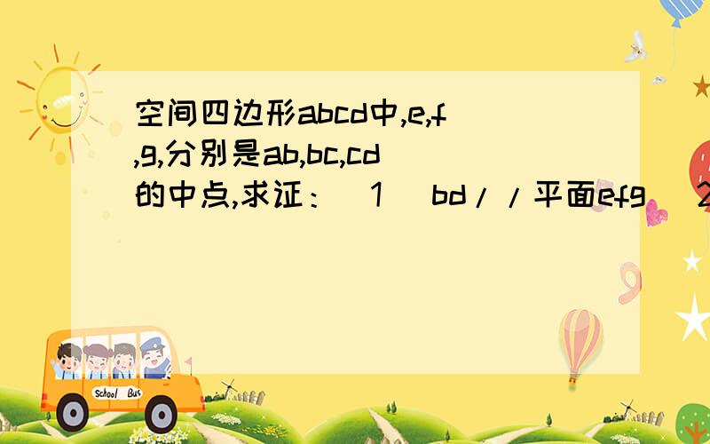 空间四边形abcd中,e,f,g,分别是ab,bc,cd的中点,求证：(1) bd//平面efg (2) ac//平面efg