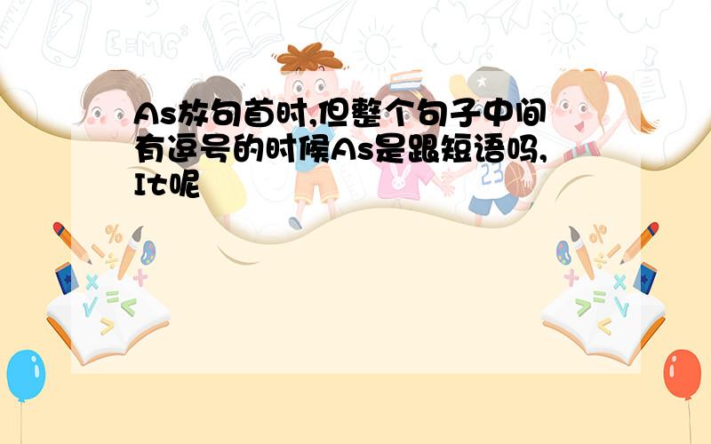 As放句首时,但整个句子中间有逗号的时候As是跟短语吗,It呢