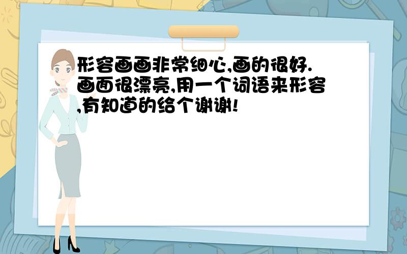 形容画画非常细心,画的很好.画面很漂亮,用一个词语来形容,有知道的给个谢谢!