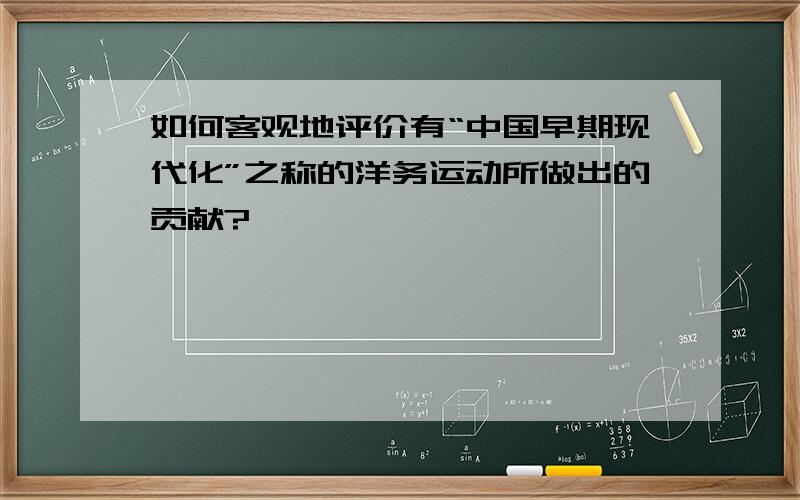 如何客观地评价有“中国早期现代化”之称的洋务运动所做出的贡献?