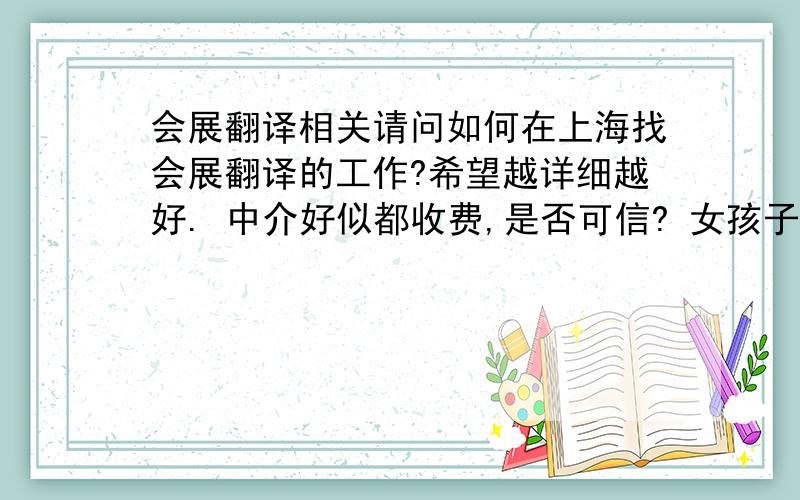 会展翻译相关请问如何在上海找会展翻译的工作?希望越详细越好. 中介好似都收费,是否可信? 女孩子做会展翻译,是否有身高和相貌的要求?