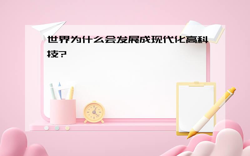 世界为什么会发展成现代化高科技?