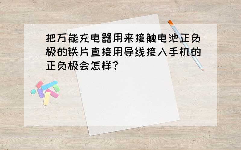 把万能充电器用来接触电池正负极的铁片直接用导线接入手机的正负极会怎样?