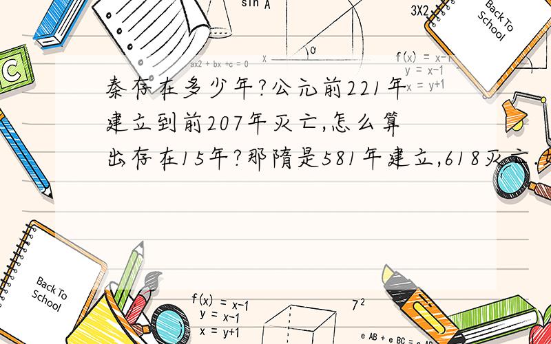 秦存在多少年?公元前221年建立到前207年灭亡,怎么算出存在15年?那隋是581年建立,618灭亡.如果加一就是38年了!那书上为什么又说是37年呢?