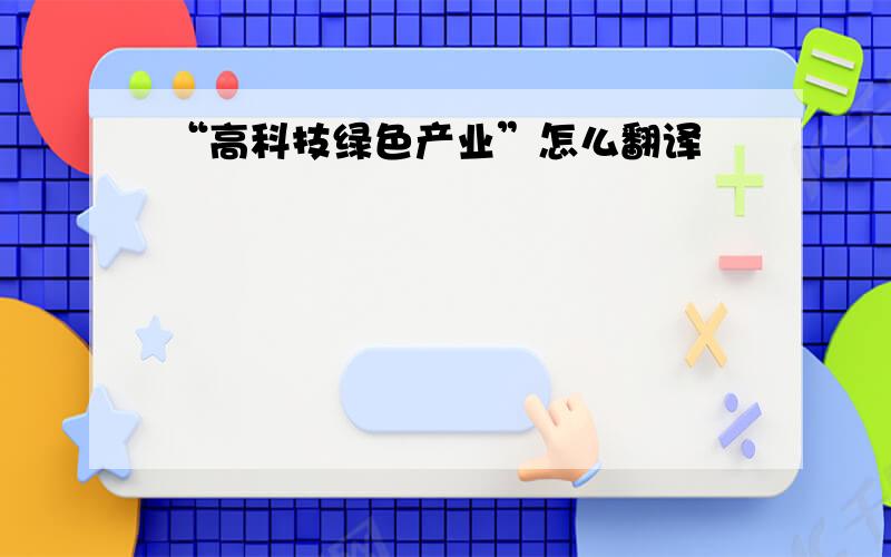 “高科技绿色产业”怎么翻译