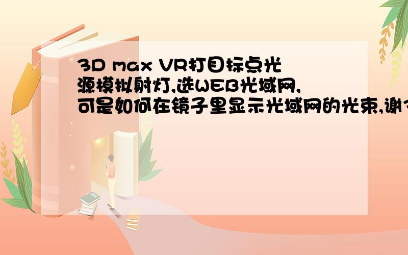 3D max VR打目标点光源模拟射灯,选WEB光域网,可是如何在镜子里显示光域网的光束,谢3D max VR打目标点光源模拟射灯,选WEB光域网,可是如何在镜子里显示光域网的光束,我怎么也打不出来,请大虾们