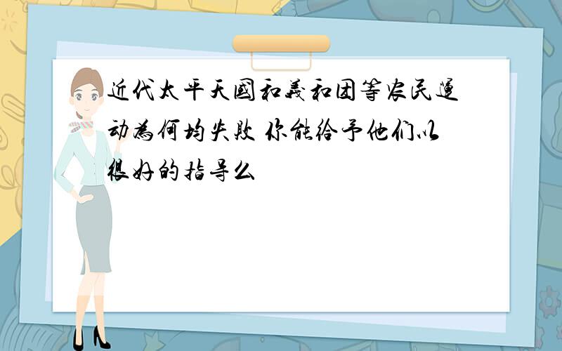 近代太平天国和义和团等农民运动为何均失败 你能给予他们以很好的指导么