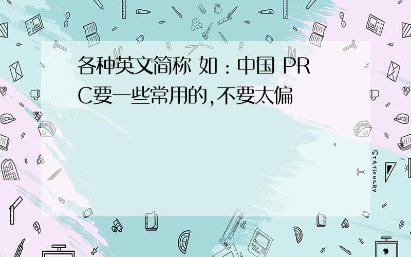 各种英文简称 如：中国 PRC要一些常用的,不要太偏