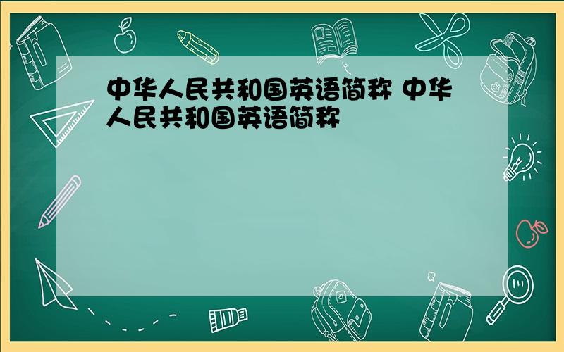 中华人民共和国英语简称 中华人民共和国英语简称