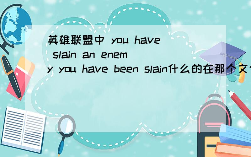 英雄联盟中 you have slain an enemy you have been slain什么的在那个文件夹 精准点我是指在lol/Air/assets/sounds里的哪个文件夹里 名字告诉我 谢谢