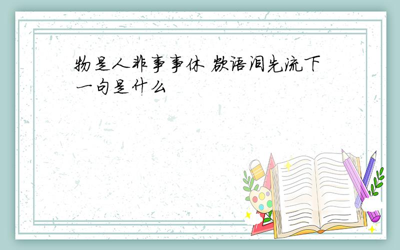 物是人非事事休 欲语泪先流下一句是什么