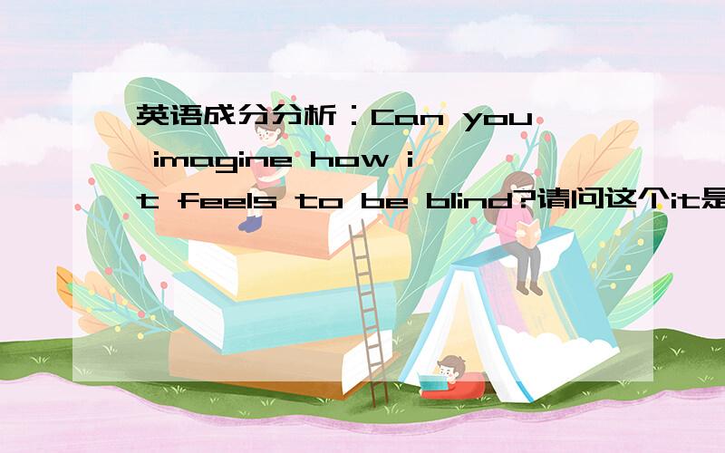 英语成分分析：Can you imagine how it feels to be blind?请问这个it是什么用法,