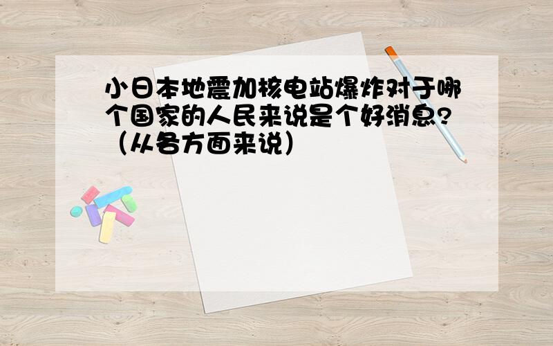 小日本地震加核电站爆炸对于哪个国家的人民来说是个好消息?（从各方面来说）