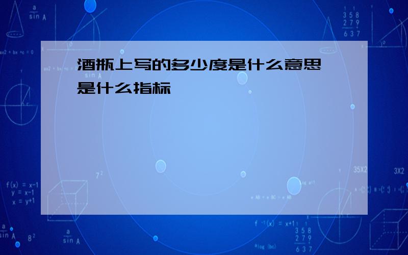 酒瓶上写的多少度是什么意思,是什么指标