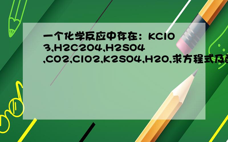 一个化学反应中存在：KClO3,H2C2O4,H2SO4,CO2,ClO2,K2SO4,H2O,求方程式及配平