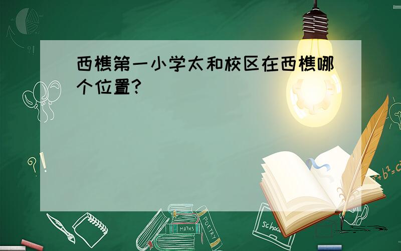 西樵第一小学太和校区在西樵哪个位置?