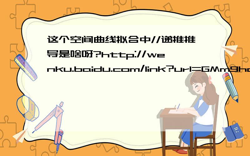 这个空间曲线拟合中//递推推导是啥呀?http://wenku.baidu.com/link?url=GMm9hoEEVnP2glI_X8yy8_js23rvxoKS6kOe-uRyrTUL2tqbkvCIOxUYmXBriKCeX2IIfDdPekTrvez4T8IxeTE0_i45WdKTCwaO_jHHDnS