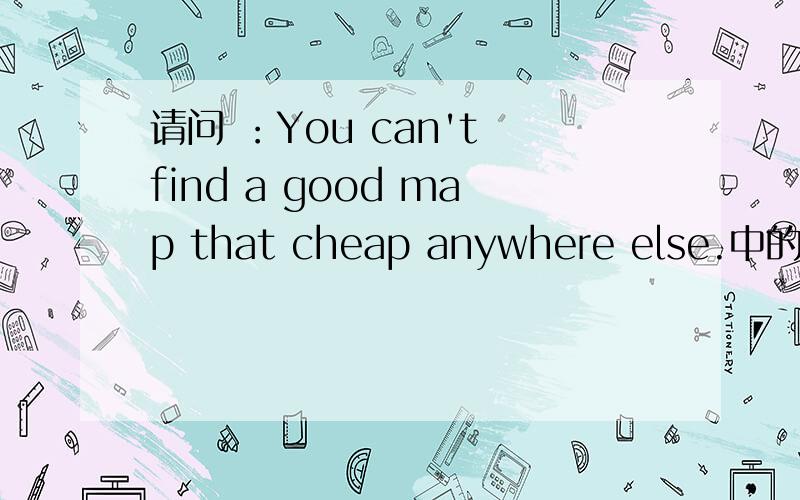 请问 ：You can't find a good map that cheap anywhere else.中的that cheap是形容词吗?