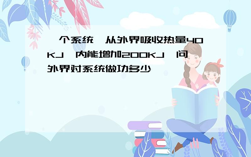 一个系统,从外界吸收热量40KJ,内能增加200KJ,问外界对系统做功多少