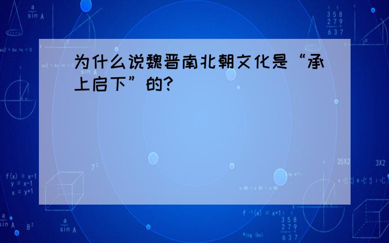 为什么说魏晋南北朝文化是“承上启下”的?