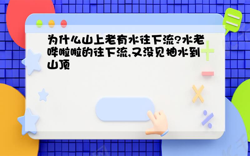 为什么山上老有水往下流?水老哗啦啦的往下流,又没见抽水到山顶