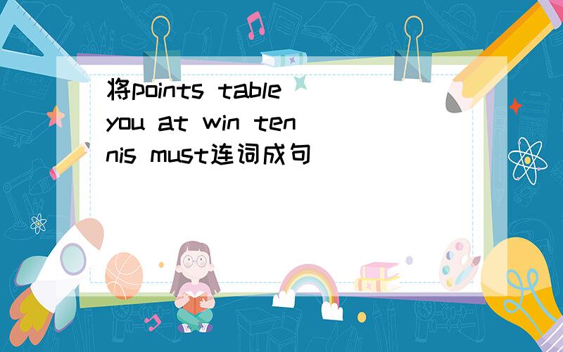 将points table you at win tennis must连词成句