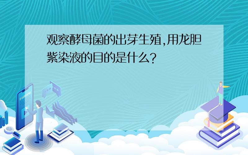 观察酵母菌的出芽生殖,用龙胆紫染液的目的是什么?