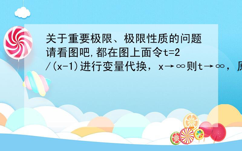 关于重要极限、极限性质的问题请看图吧,都在图上面令t=2/(x-1)进行变量代换，x→∞则t→∞，原式变为：limt→∞，(1+1/t)指数部分：t*(1/t)*(2t-1)。对于（1+1/t)的t次幂，可以进行重要极限，那