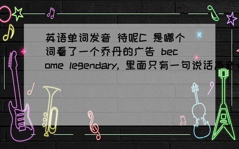 英语单词发音 待呢C 是哪个词看了一个乔丹的广告 become legendary, 里面只有一句说话声音there will be no 待呢CI, 请问最后一个词是什么?谢谢