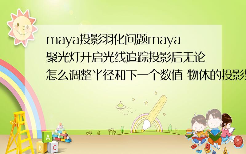 maya投影羽化问题maya聚光灯开启光线追踪投影后无论怎么调整半径和下一个数值 物体的投影始终都是实的,用深度贴图就可以羽化.求破,重置maya09,也用13打开也是实的.