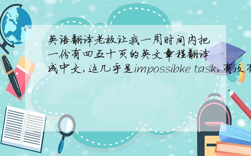 英语翻译老板让我一周时间内把一份有四五十页的英文章程翻译成中文,这几乎是impossibke task,有没有捷径呢?苦恼