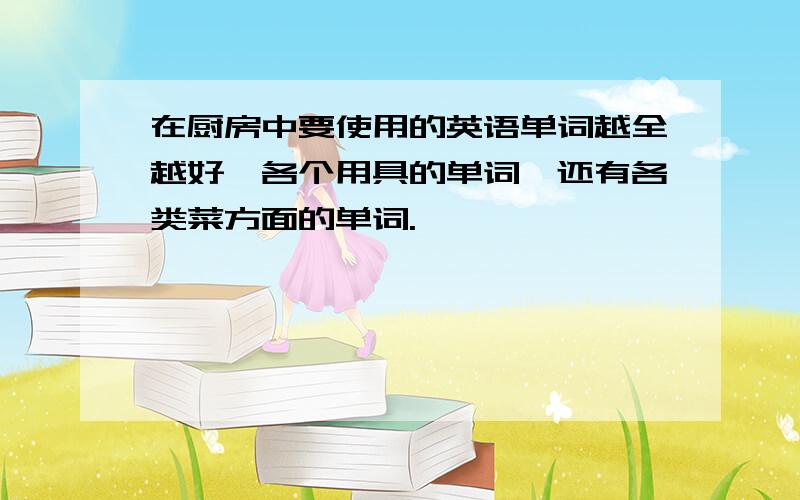 在厨房中要使用的英语单词越全越好,各个用具的单词,还有各类菜方面的单词.