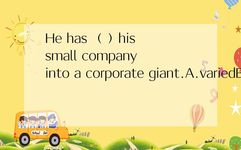 He has （ ）his small company into a corporate giant.A.variedB.alteredC.convertedD.transformed