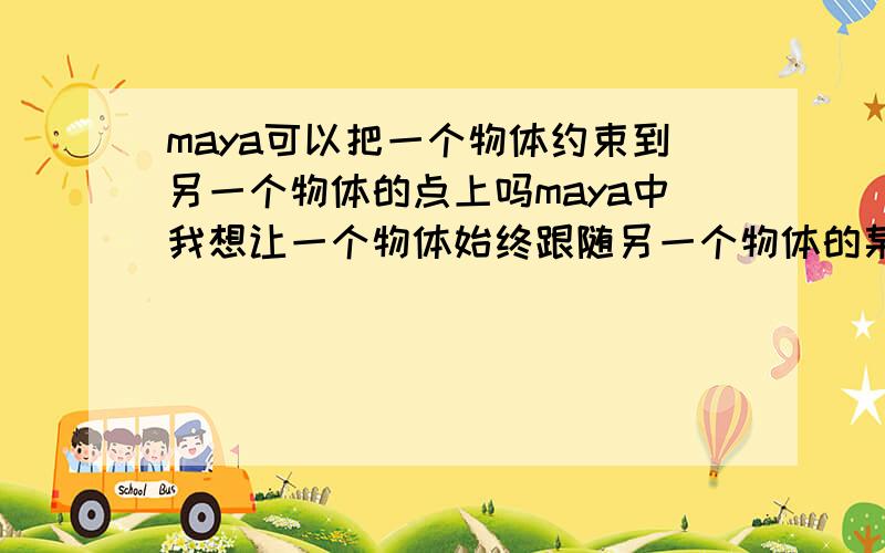 maya可以把一个物体约束到另一个物体的点上吗maya中我想让一个物体始终跟随另一个物体的某一个点运动 可以做到吗?后者带有变形器,点不是固定的后者带有变形器,点不是固定不动的