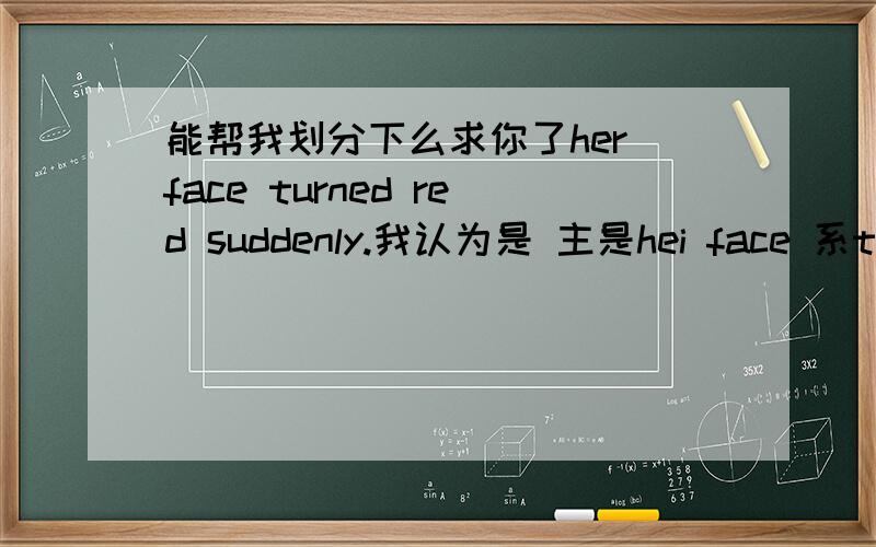 能帮我划分下么求你了her face turned red suddenly.我认为是 主是hei face 系turned 表red 但sud是状语