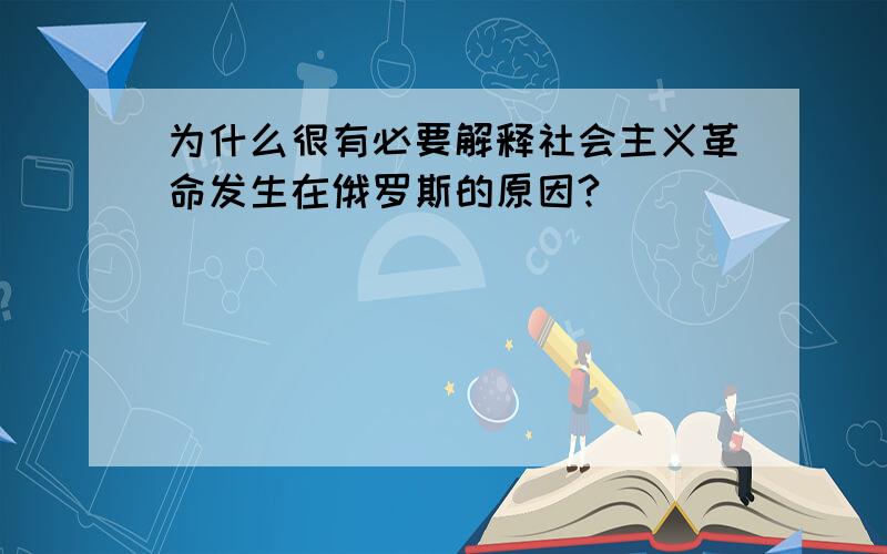 为什么很有必要解释社会主义革命发生在俄罗斯的原因?