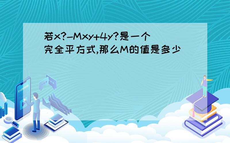 若x?-Mxy+4y?是一个完全平方式,那么M的值是多少