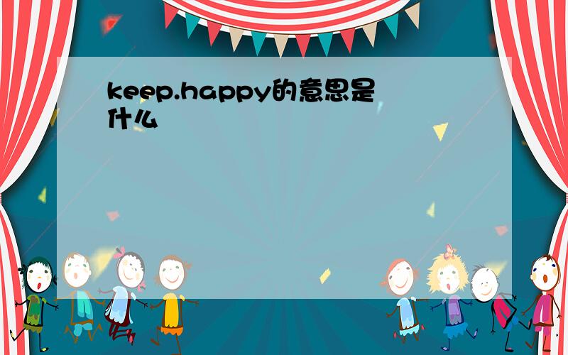 keep.happy的意思是什么